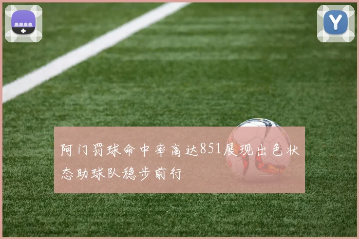 阿门罚球命中率高达851展现出色状态助球队稳步前行