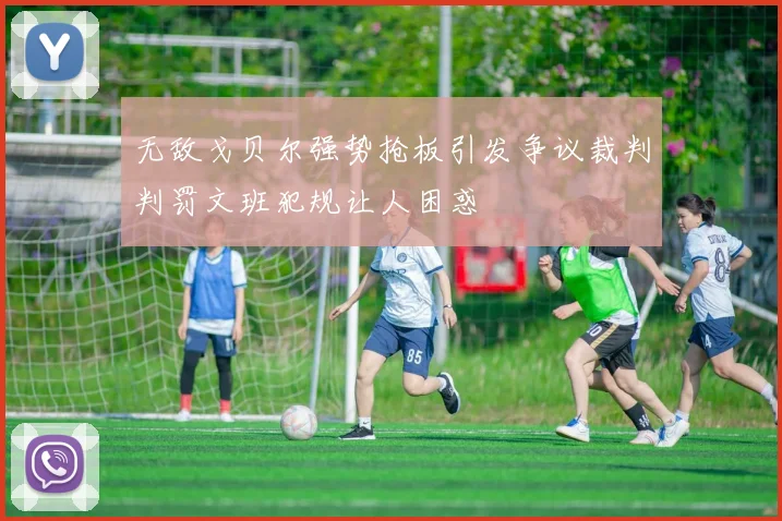 无敌戈贝尔强势抢板引发争议裁判判罚文班犯规让人困惑