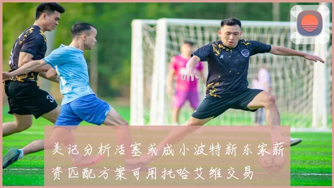美记分析活塞或成小波特新东家薪资匹配方案可用托哈艾维交易