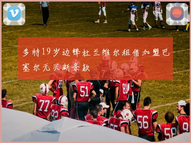 多特19岁边锋杜兰维尔租借加盟巴塞尔无买断条款