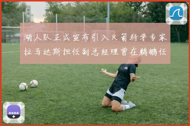湖人队正式宣布引入火箭科学专家拉马达斯担任副总经理曾在鹈鹕任职