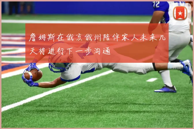 詹姆斯在俄亥俄州陪伴家人未来几天将进行下一步沟通